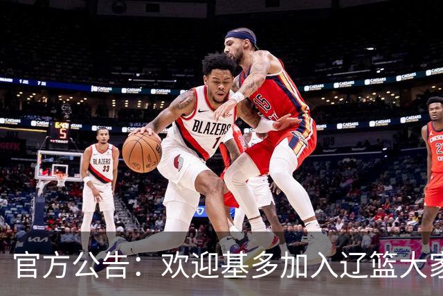 官方公告：欢迎基多加入辽篮大家庭！