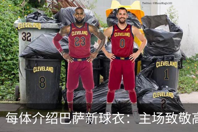 每体介绍巴萨新球衣：主场致敬高迪 客场致敬科比 二客复古薄荷绿