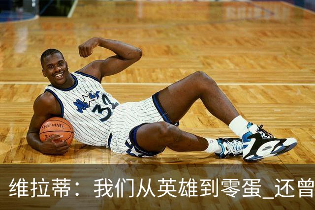 维拉蒂：我们从英雄到零蛋 还曾想到世界杯拿成绩