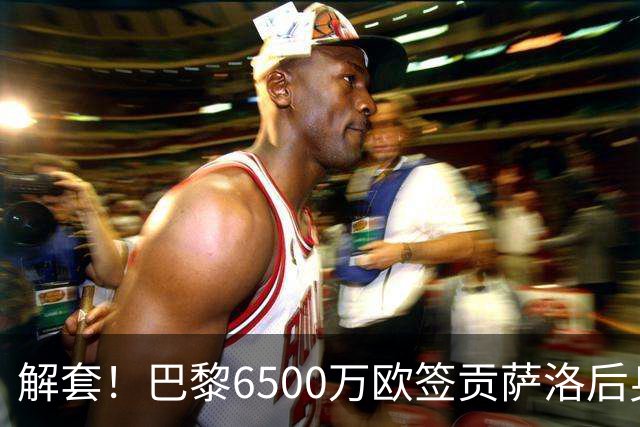 解套！巴黎6500万欧签贡萨洛后身价已跌至3000万，米兰7000万带走
